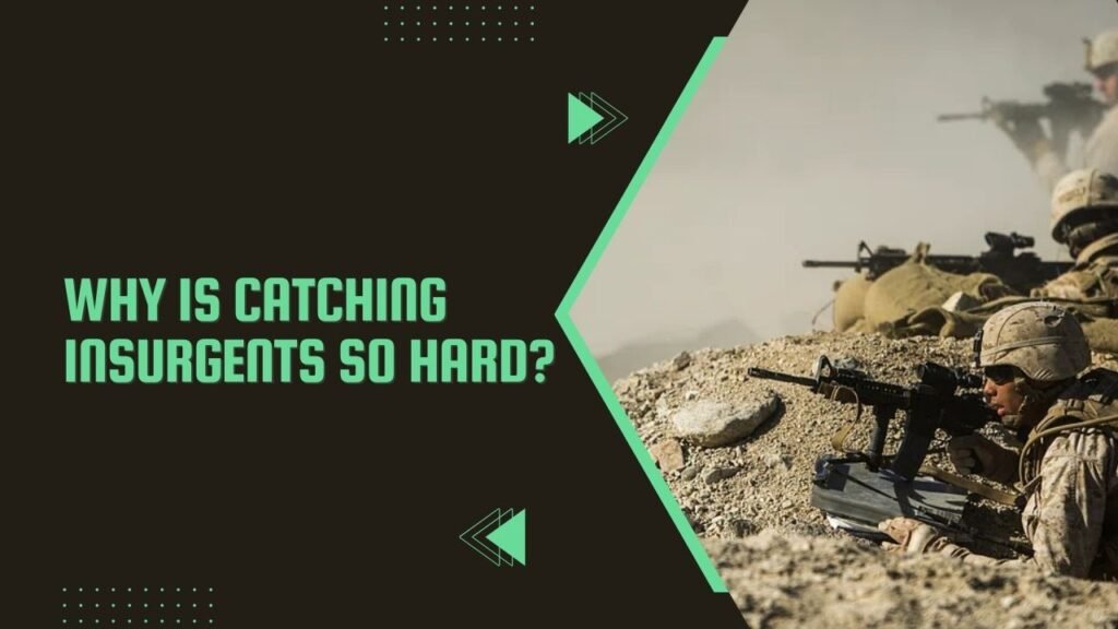 Why Is Catching Insurgents So Hard? 7 Reasons!