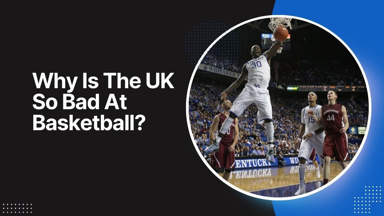 Why Is The UK So Bad At Basketball?