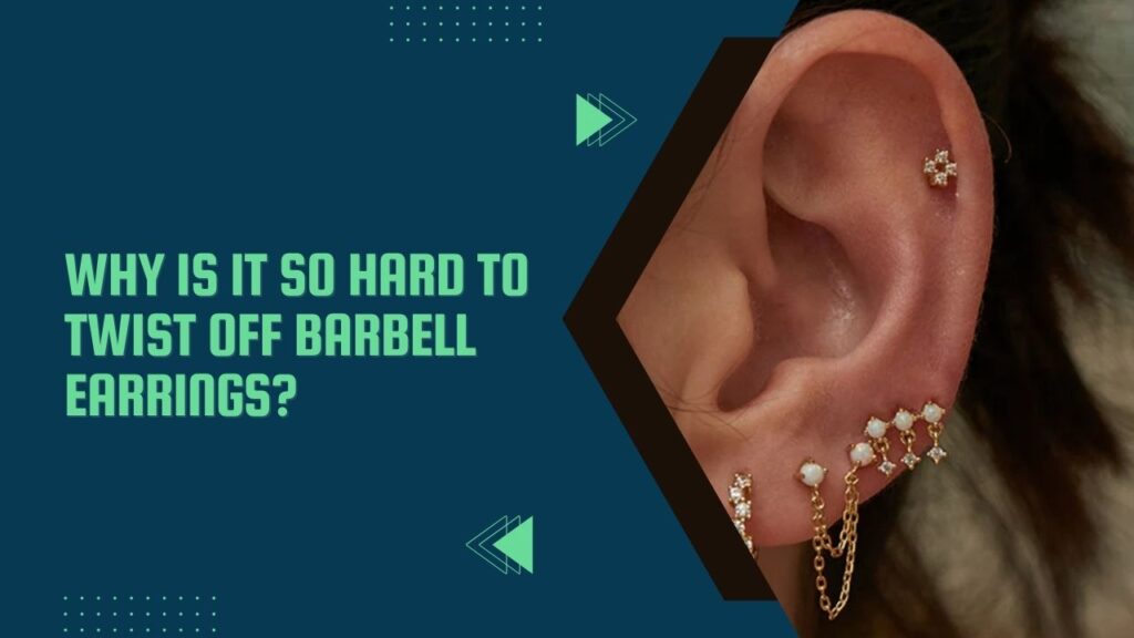 Why Is It So Hard To Twist Off Barbell Earrings