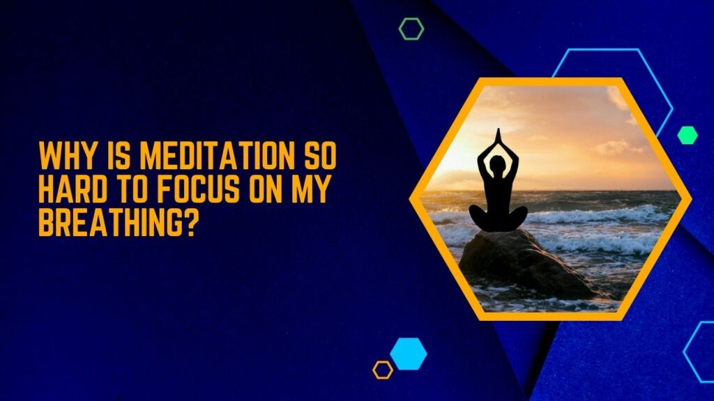 Why Is Meditation So Hard To Focus On My Breathing